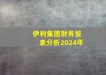 伊利集团财务报表分析2024年