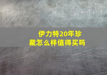 伊力特20年珍藏怎么样值得买吗