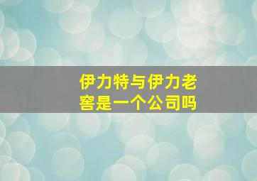 伊力特与伊力老窖是一个公司吗