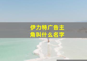 伊力特广告主角叫什么名字