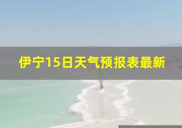 伊宁15日天气预报表最新