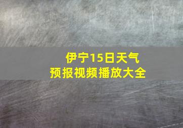 伊宁15日天气预报视频播放大全