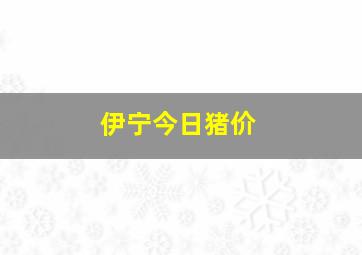 伊宁今日猪价