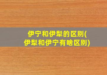 伊宁和伊犁的区别(伊犁和伊宁有啥区别)