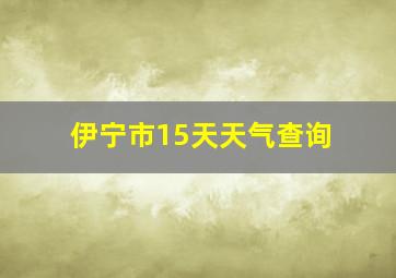 伊宁市15天天气查询