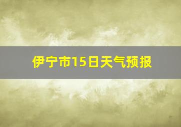 伊宁市15日天气预报