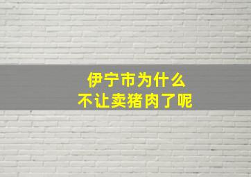 伊宁市为什么不让卖猪肉了呢