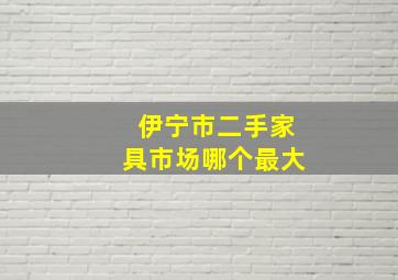 伊宁市二手家具市场哪个最大