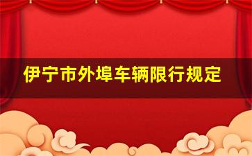 伊宁市外埠车辆限行规定