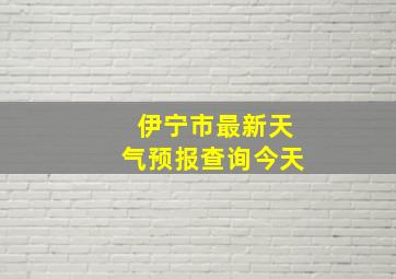 伊宁市最新天气预报查询今天