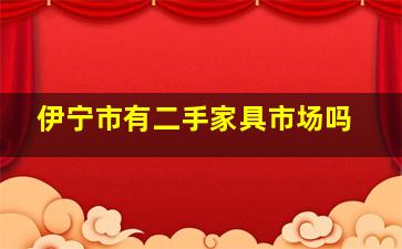 伊宁市有二手家具市场吗