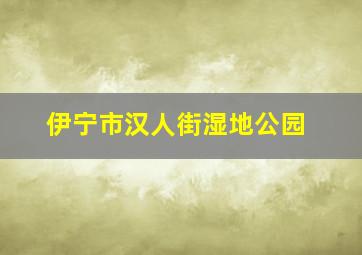 伊宁市汉人街湿地公园