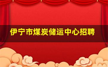 伊宁市煤炭储运中心招聘