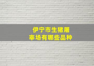 伊宁市生猪屠宰场有哪些品种