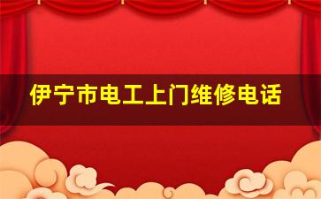 伊宁市电工上门维修电话