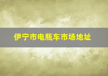 伊宁市电瓶车市场地址