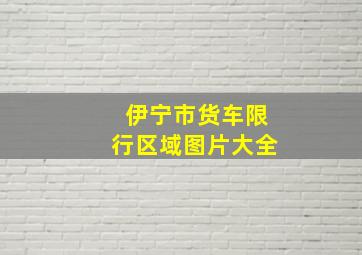 伊宁市货车限行区域图片大全