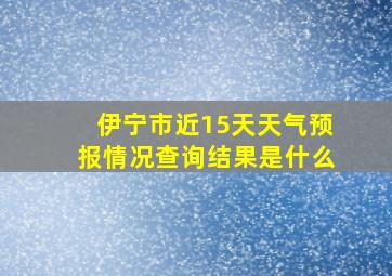 伊宁市近15天天气预报情况查询结果是什么