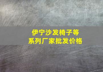 伊宁沙发椅子等系列厂家批发价格