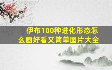 伊布100种进化形态怎么画好看又简单图片大全