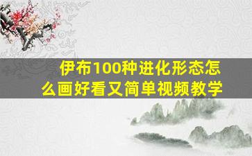 伊布100种进化形态怎么画好看又简单视频教学