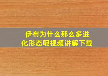 伊布为什么那么多进化形态呢视频讲解下载