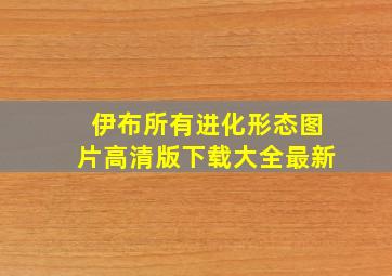 伊布所有进化形态图片高清版下载大全最新