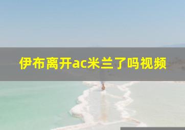 伊布离开ac米兰了吗视频