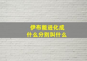 伊布能进化成什么分别叫什么