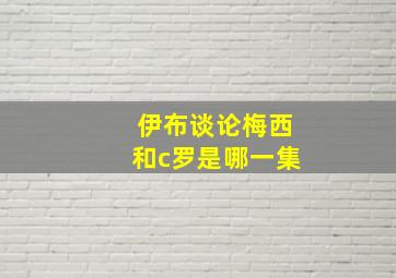 伊布谈论梅西和c罗是哪一集