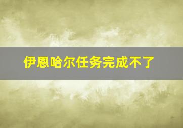 伊恩哈尔任务完成不了