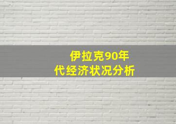 伊拉克90年代经济状况分析