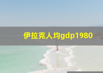 伊拉克人均gdp1980