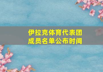 伊拉克体育代表团成员名单公布时间