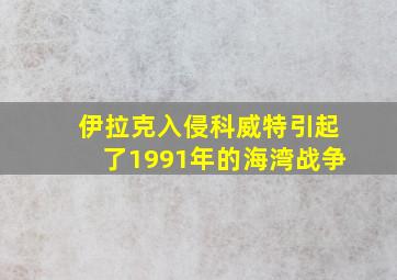 伊拉克入侵科威特引起了1991年的海湾战争