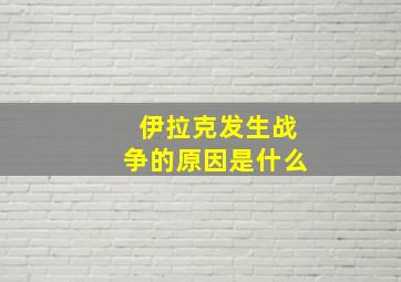 伊拉克发生战争的原因是什么