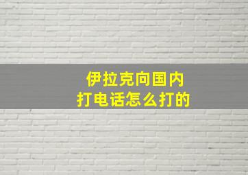 伊拉克向国内打电话怎么打的