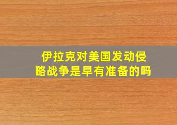 伊拉克对美国发动侵略战争是早有准备的吗