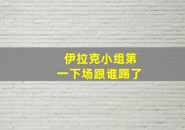 伊拉克小组第一下场跟谁踢了