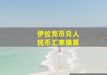 伊拉克币兑人民币汇率换算