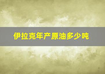 伊拉克年产原油多少吨