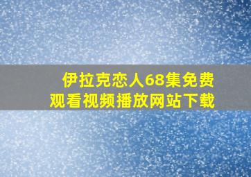 伊拉克恋人68集免费观看视频播放网站下载