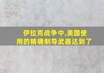 伊拉克战争中,美国使用的精确制导武器达到了