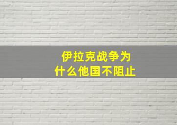 伊拉克战争为什么他国不阻止