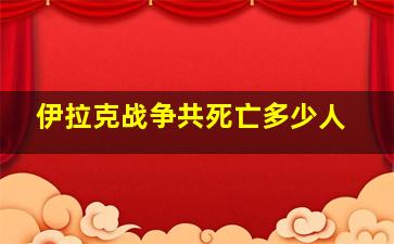 伊拉克战争共死亡多少人