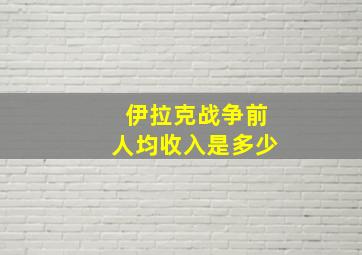 伊拉克战争前人均收入是多少