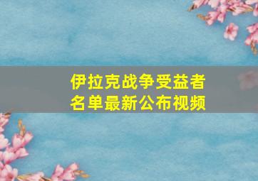 伊拉克战争受益者名单最新公布视频