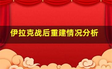 伊拉克战后重建情况分析