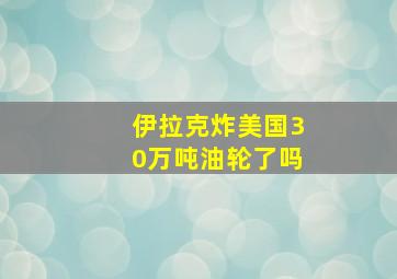 伊拉克炸美国30万吨油轮了吗