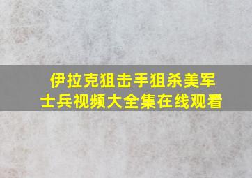 伊拉克狙击手狙杀美军士兵视频大全集在线观看